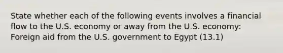 State whether each of the following events involves a financial flow to the U.S. economy or away from the U.S. economy: Foreign aid from the U.S. government to Egypt (13.1)