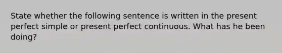 State whether the following sentence is written in the present perfect simple or present perfect continuous. What has he been doing?