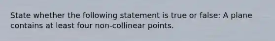 State whether the following statement is true or false: A plane contains at least four non-collinear points.