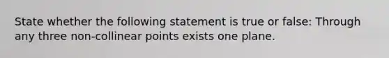 State whether the following statement is true or false: Through any three non-collinear points exists one plane.