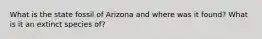 What is the state fossil of Arizona and where was it found? What is it an extinct species of?