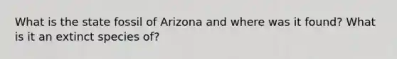 What is the state fossil of Arizona and where was it found? What is it an extinct species of?