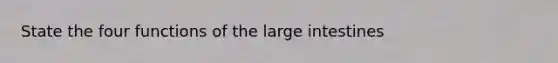 State the four functions of the large intestines