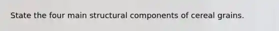 State the four main structural components of cereal grains.