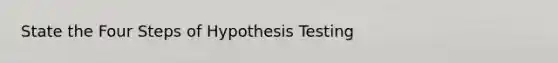 State the Four Steps of Hypothesis Testing