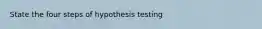 State the four steps of hypothesis testing