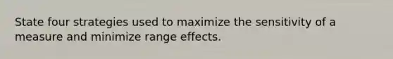 State four strategies used to maximize the sensitivity of a measure and minimize range effects.