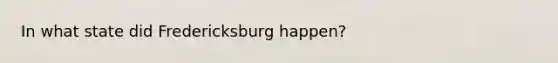 In what state did Fredericksburg happen?