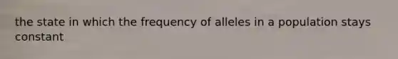 the state in which the frequency of alleles in a population stays constant