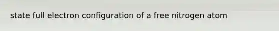 state full electron configuration of a free nitrogen atom