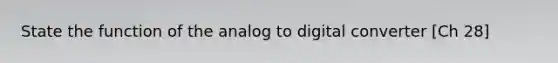 State the function of the analog to digital converter [Ch 28]