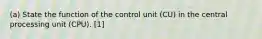 (a) State the function of the control unit (CU) in the central processing unit (CPU). [1]