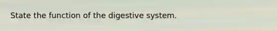 State the function of the digestive system.