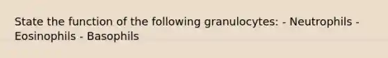 State the function of the following granulocytes: - Neutrophils - Eosinophils - Basophils