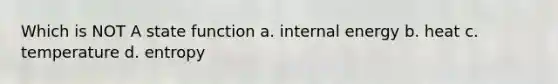 Which is NOT A state function a. internal energy b. heat c. temperature d. entropy