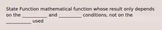 State Function mathematical function whose result only depends on the ___________ and __________ conditions, not on the ___________ used