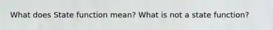 What does State function mean? What is not a state function?