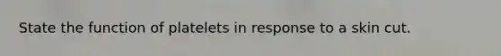 State the function of platelets in response to a skin cut.