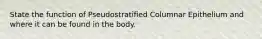 State the function of Pseudostratified Columnar Epithelium and where it can be found in the body.