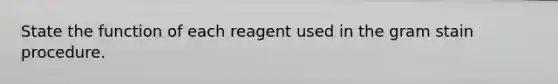 State the function of each reagent used in the gram stain procedure.
