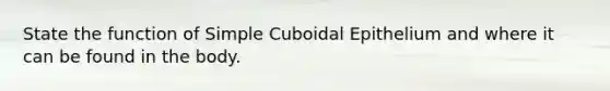 State the function of Simple Cuboidal Epithelium and where it can be found in the body.