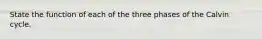 State the function of each of the three phases of the Calvin cycle.