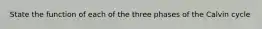 State the function of each of the three phases of the Calvin cycle