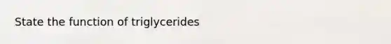 State the function of triglycerides