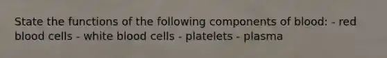 State the functions of the following components of blood: - red blood cells - white blood cells - platelets - plasma