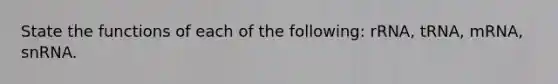 State the functions of each of the following: rRNA, tRNA, mRNA, snRNA.