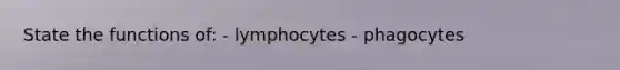 State the functions of: - lymphocytes - phagocytes