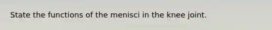 State the functions of the menisci in the knee joint.