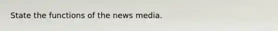 State the functions of the news media.