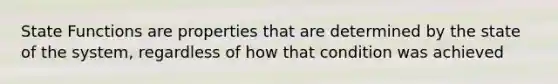 State Functions are properties that are determined by the state of the system, regardless of how that condition was achieved