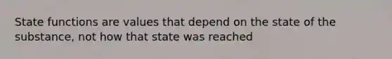 State functions are values that depend on the state of the substance, not how that state was reached