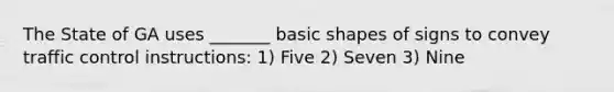 The State of GA uses _______ basic shapes of signs to convey traffic control instructions: 1) Five 2) Seven 3) Nine