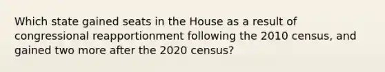 Which state gained seats in the House as a result of congressional reapportionment following the 2010 census, and gained two more after the 2020 census?