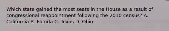 Which state gained the most seats in the House as a result of congressional reappointment following the 2010 census? A. California B. Florida C. Texas D. Ohio