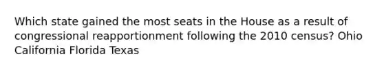 Which state gained the most seats in the House as a result of congressional reapportionment following the 2010 census? Ohio California Florida Texas