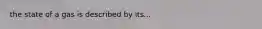 the state of a gas is described by its...