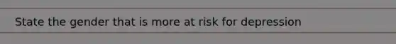 State the gender that is more at risk for depression