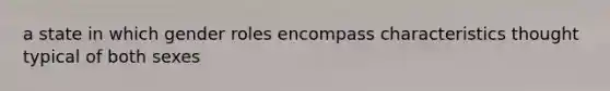 a state in which gender roles encompass characteristics thought typical of both sexes