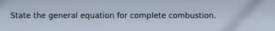 State the general equation for complete combustion.