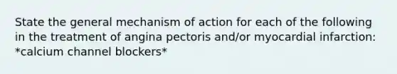 State the general mechanism of action for each of the following in the treatment of angina pectoris and/or myocardial infarction: *calcium channel blockers*