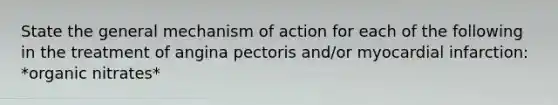 State the general mechanism of action for each of the following in the treatment of angina pectoris and/or myocardial infarction: *organic nitrates*