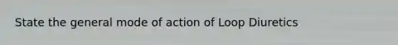 State the general mode of action of Loop Diuretics