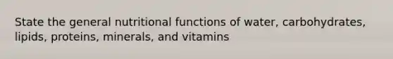 State the general nutritional functions of water, carbohydrates, lipids, proteins, minerals, and vitamins