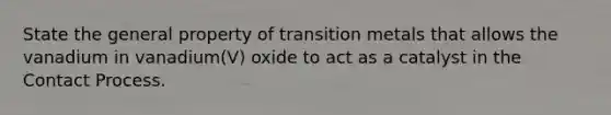 State the general property of transition metals that allows the vanadium in vanadium(V) oxide to act as a catalyst in the Contact Process.