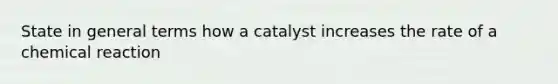 State in general terms how a catalyst increases the rate of a chemical reaction