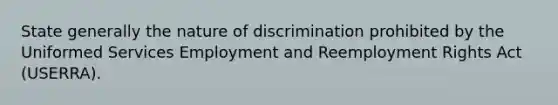 State generally the nature of discrimination prohibited by the Uniformed Services Employment and Reemployment Rights Act (USERRA).